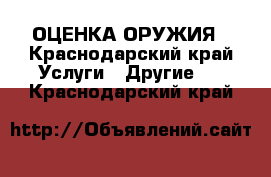 ОЦЕНКА ОРУЖИЯ - Краснодарский край Услуги » Другие   . Краснодарский край